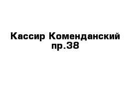 Кассир Коменданский пр.38